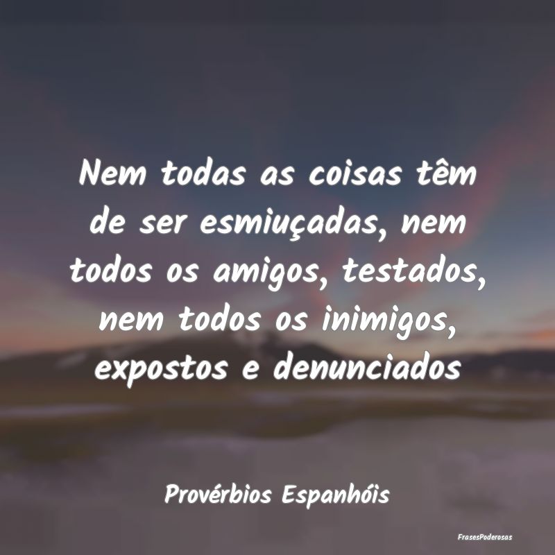 Nem todas as coisas têm de ser esmiuçadas, nem t... Nem todas as coisas têm de ser esmiuçadas, nem t...