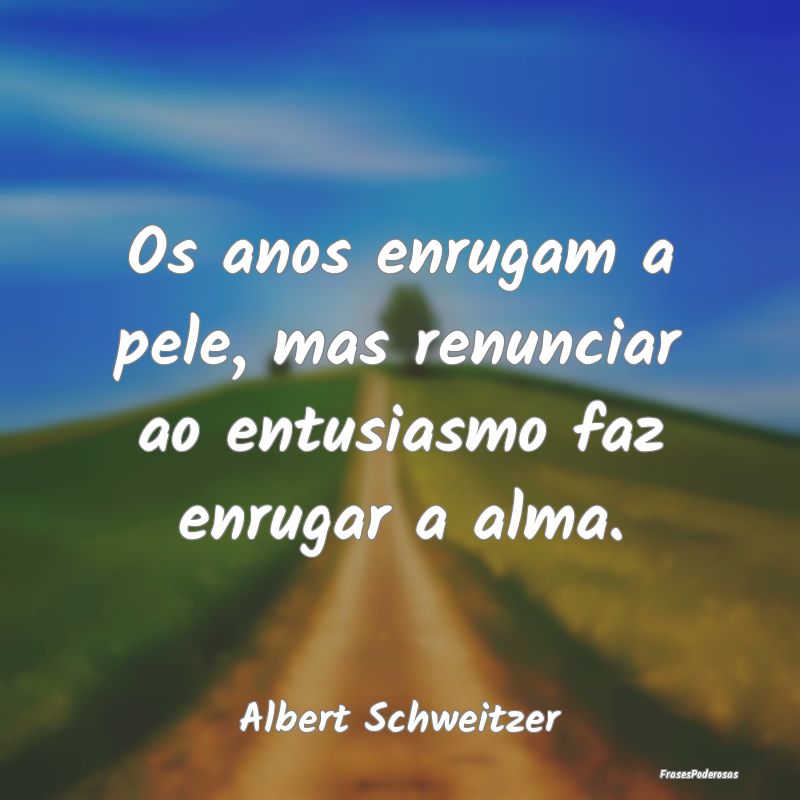 Os anos enrugam a pele, mas renunciar ao entusiasm...