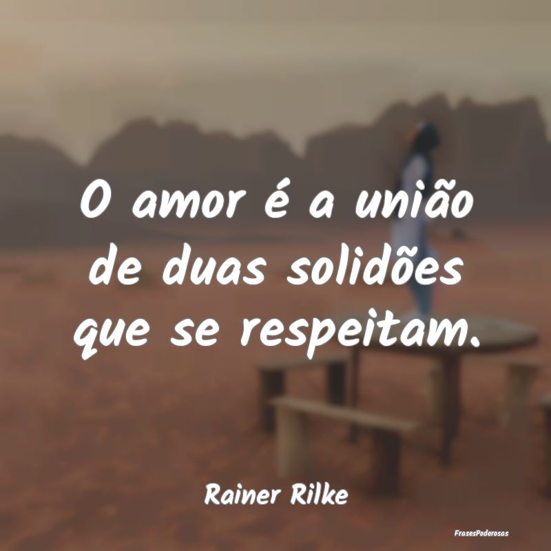 O amor é a união de duas solidões que se respei...