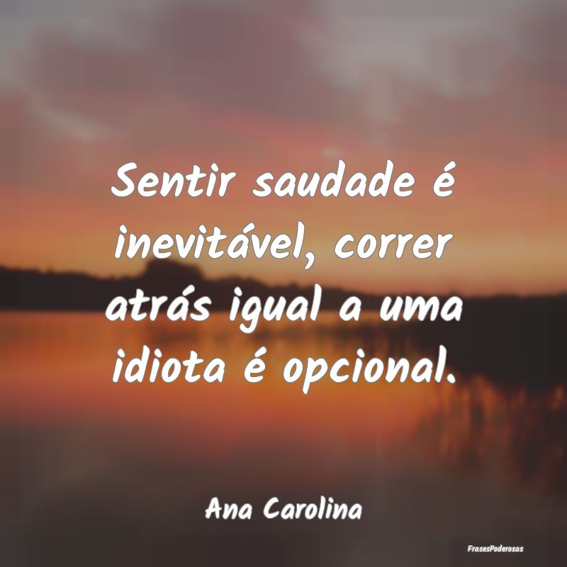 Sentir saudade é inevitável, correr atrás igual...