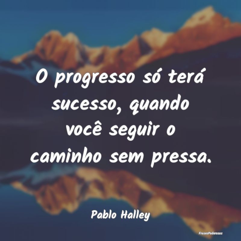 O progresso só terá sucesso, quando você seguir...