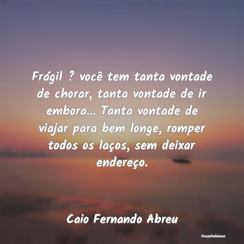 Frágil ? você tem tanta vontade de chorar, tanta... Frágil ? você tem tanta vontade de chorar, tanta...