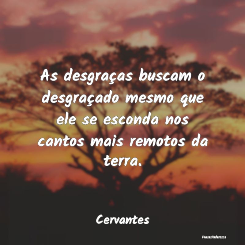 As desgraças buscam o desgraçado mesmo que ele s... As desgraças buscam o desgraçado mesmo que ele s...