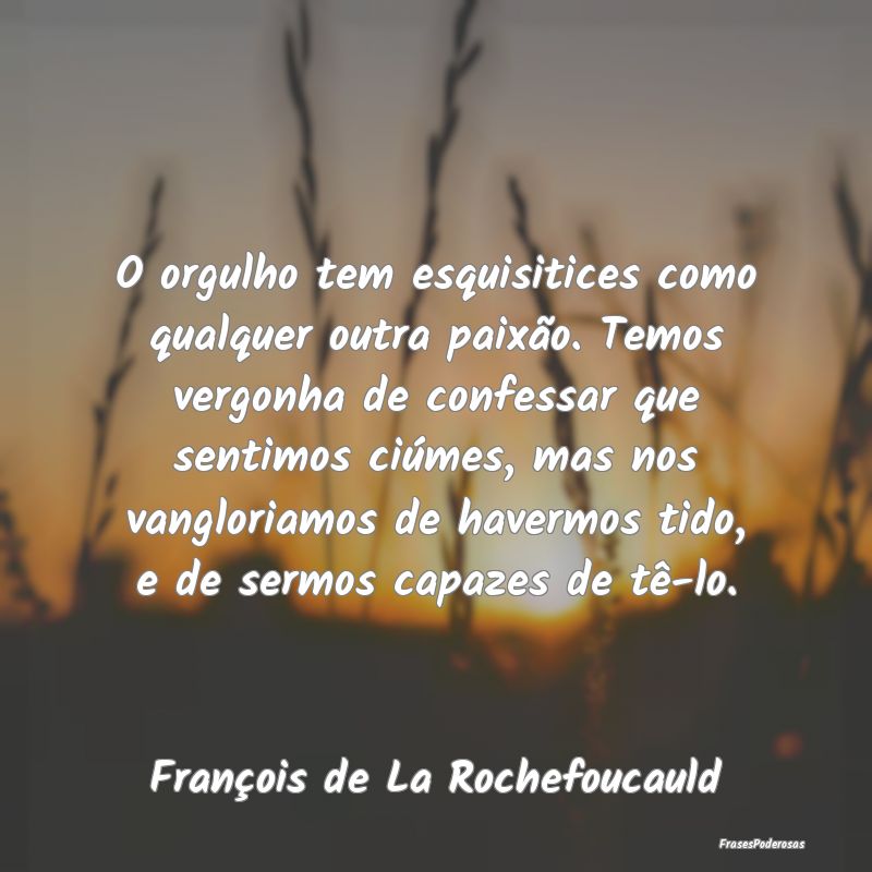 O orgulho tem esquisitices como qualquer outra pai... O orgulho tem esquisitices como qualquer outra pai...