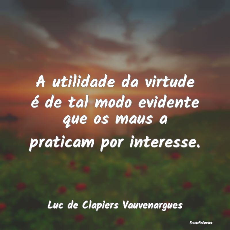 A utilidade da virtude é de tal modo evidente que...