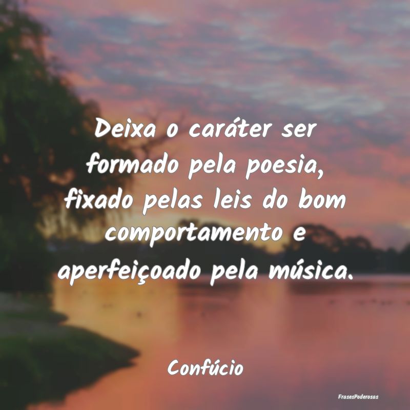 Deixa o caráter ser formado pela poesia, fixado p... Deixa o caráter ser formado pela poesia, fixado p...