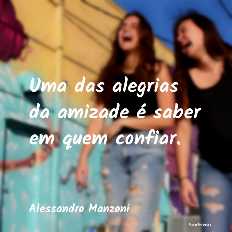 Uma das alegrias da amizade é saber em quem confi...