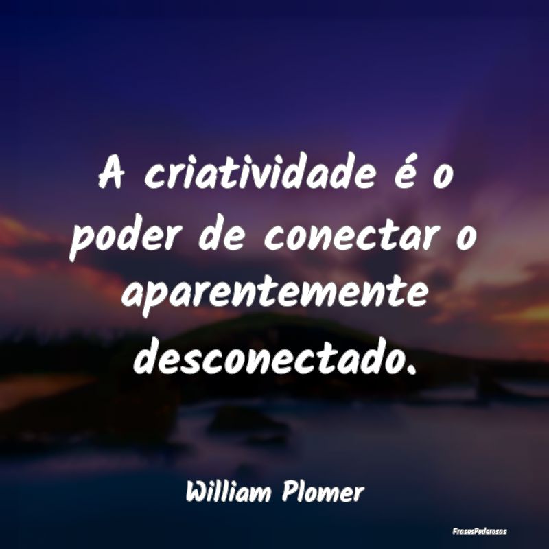 A criatividade é o poder de conectar o aparenteme...