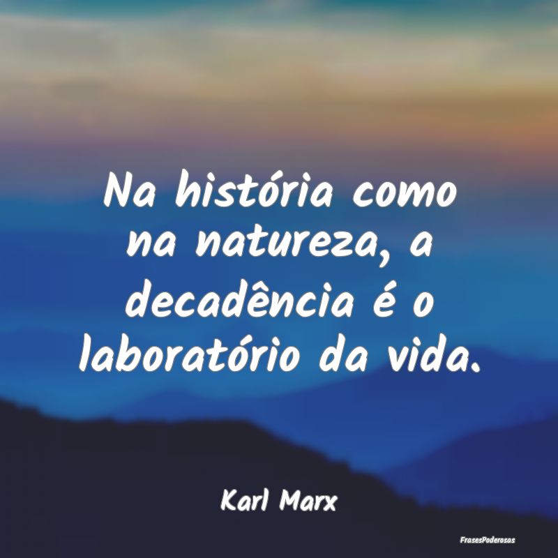Na história como na natureza, a decadência é o ...