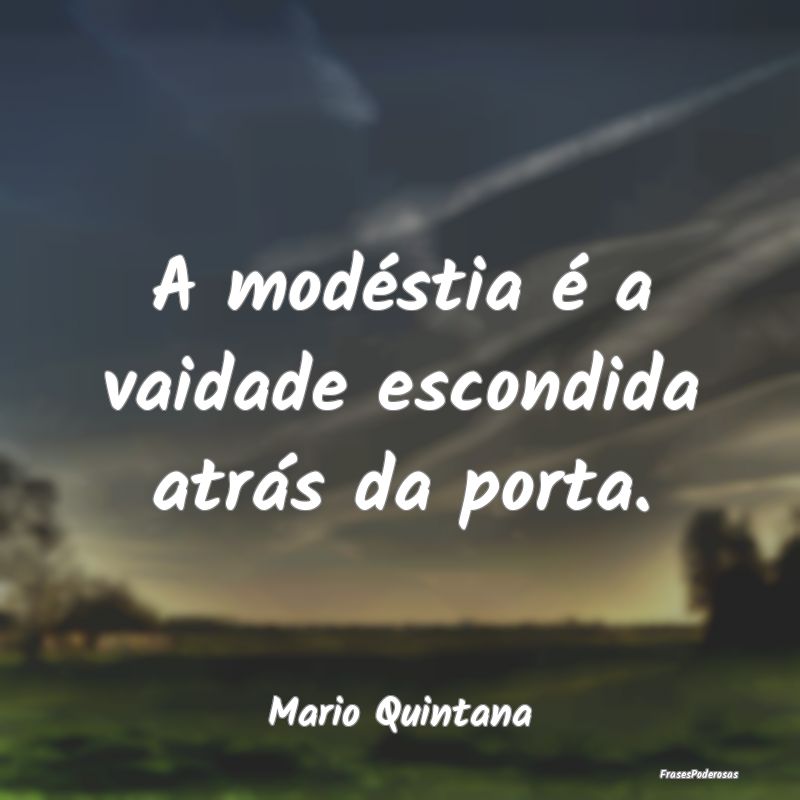 A modéstia é a vaidade escondida atrás da porta...