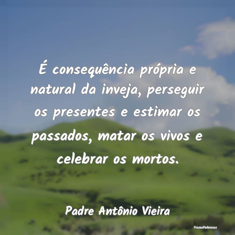 É consequência própria e natural da inveja, per... É consequência própria e natural da inveja, per...