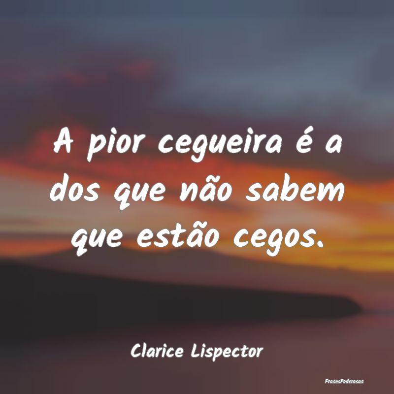 Frases de Cegueira - A pior cegueira é a dos que não sabem que estão...