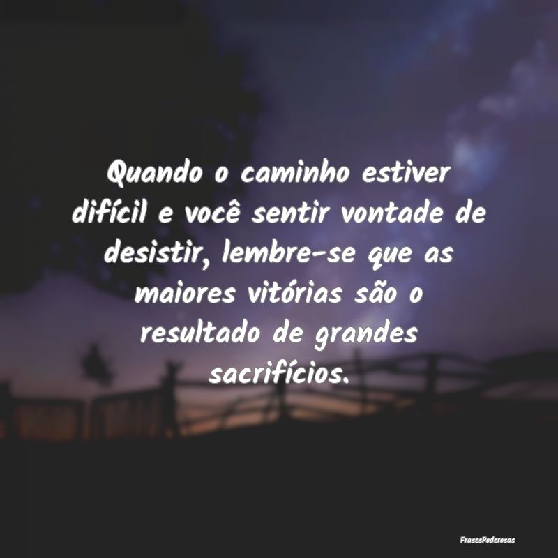 Quando o caminho estiver difícil e você sentir v... Quando o caminho estiver difícil e você sentir v...