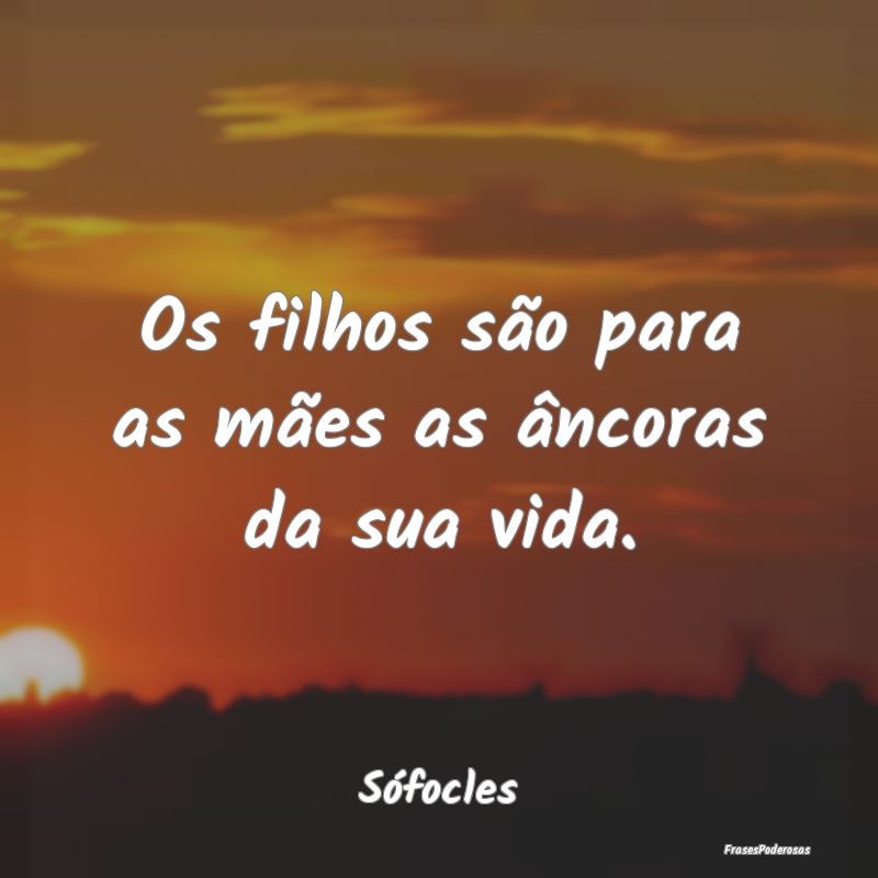 Os filhos são para as mães as âncoras da sua vi...