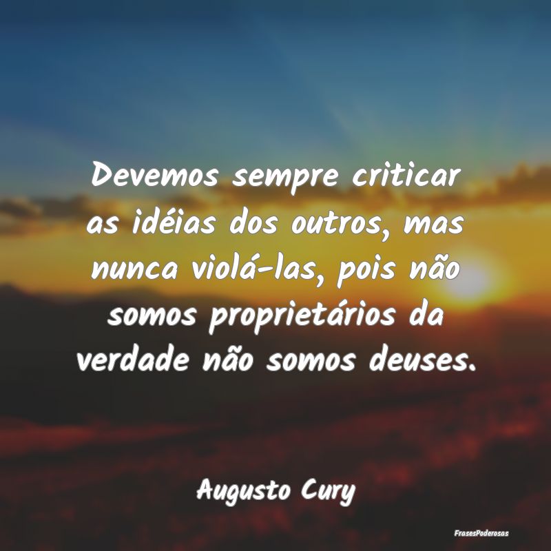 Devemos sempre criticar as idéias dos outros, mas... Devemos sempre criticar as idéias dos outros, mas...
