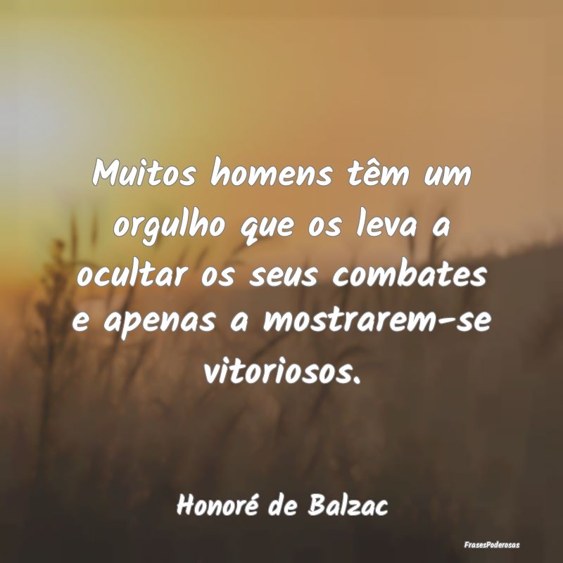 Muitos homens têm um orgulho que os leva a oculta... Muitos homens têm um orgulho que os leva a oculta...