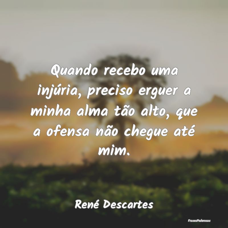 Quando recebo uma injúria, preciso erguer a minha... Quando recebo uma injúria, preciso erguer a minha...