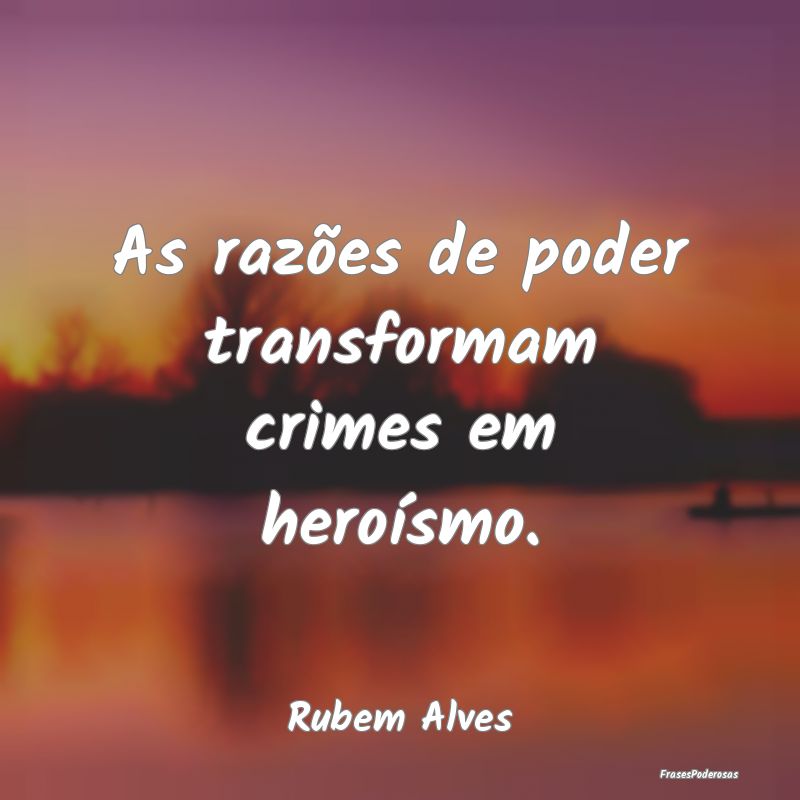 Frases de Crime - As razões de poder transformam crimes em heroísm...
