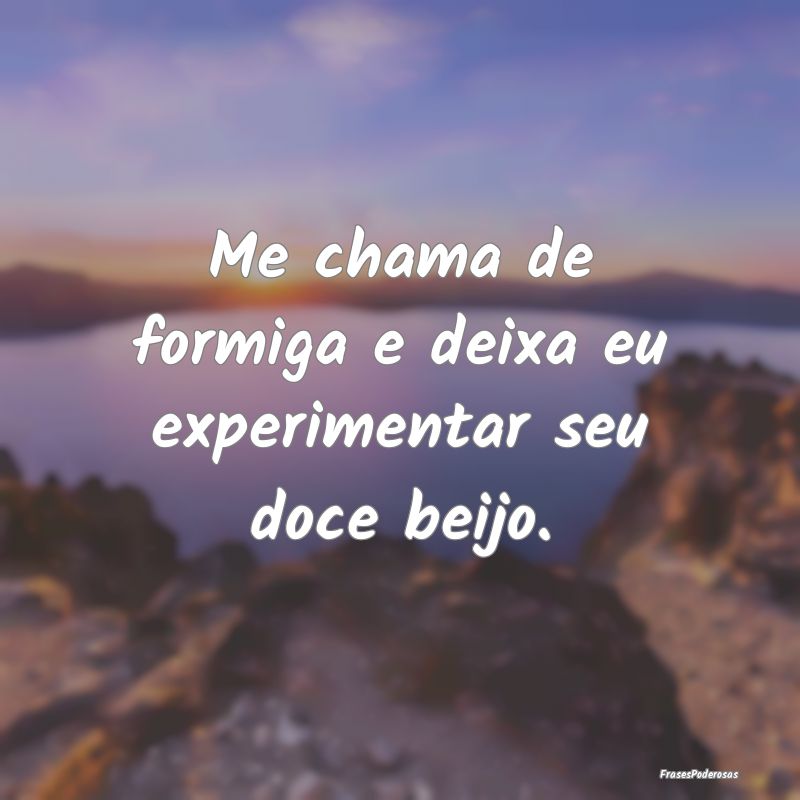 Me chama de formiga e deixa eu experimentar seu do...