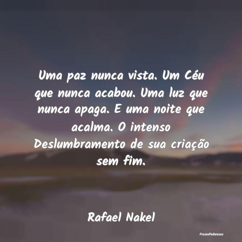 Uma paz nunca vista. Um Céu que nunca acabou. Uma... Uma paz nunca vista. Um Céu que nunca acabou. Uma...