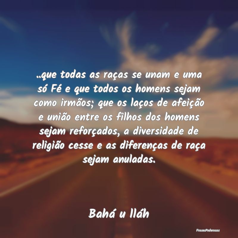 ..que todas as raças se unam e uma só Fé e que ... ..que todas as raças se unam e uma só Fé e que ...