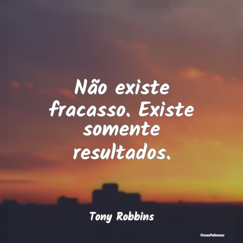Frases de Fracasso - Não existe fracasso. Existe somente resultados....