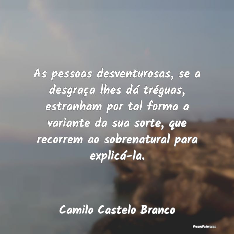 As pessoas desventurosas, se a desgraça lhes dá ... As pessoas desventurosas, se a desgraça lhes dá ...