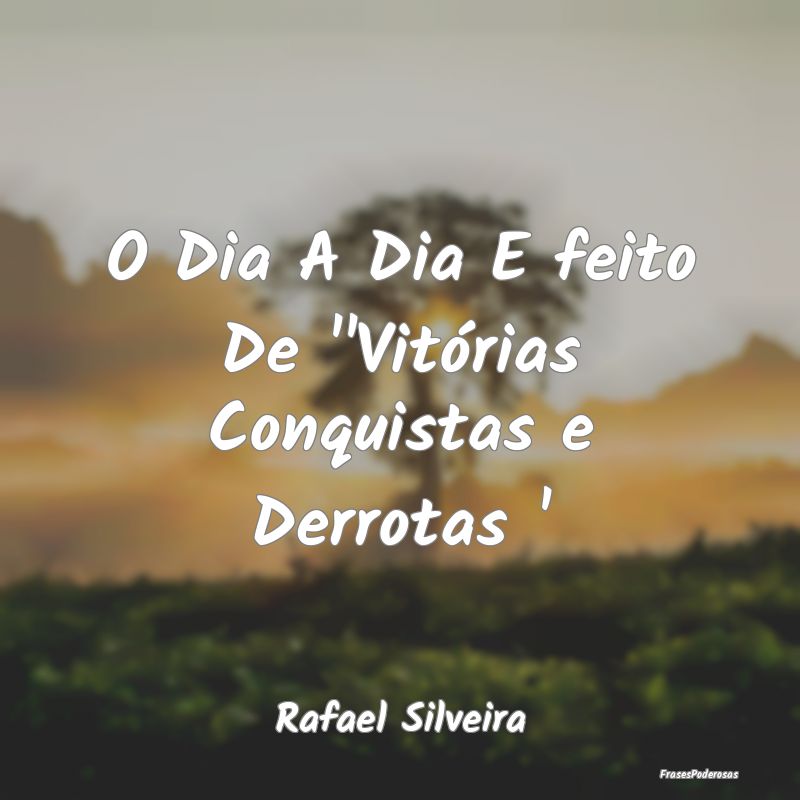 O Dia A Dia E feito De ''Vitórias Conquistas e De...