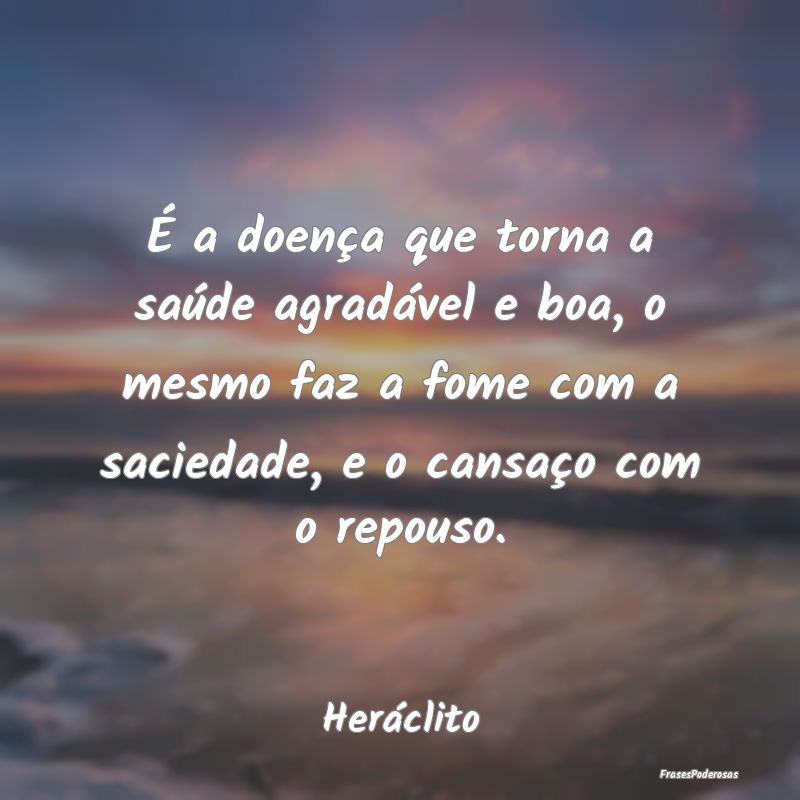 É a doença que torna a saúde agradável e boa, ... É a doença que torna a saúde agradável e boa, ...