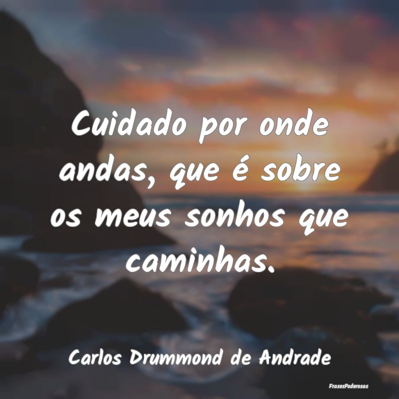 Cuidado por onde andas, que é sobre os meus sonho... Cuidado por onde andas, que é sobre os meus sonho...