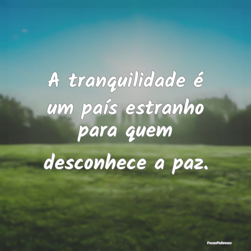 A tranquilidade é um país estranho para quem des...