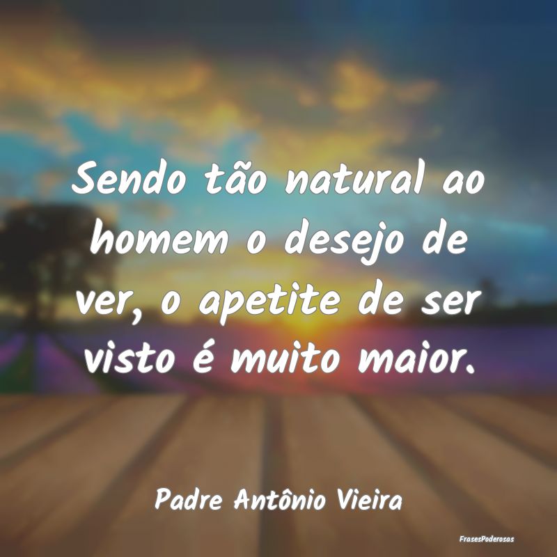 Sendo tão natural ao homem o desejo de ver, o ape...