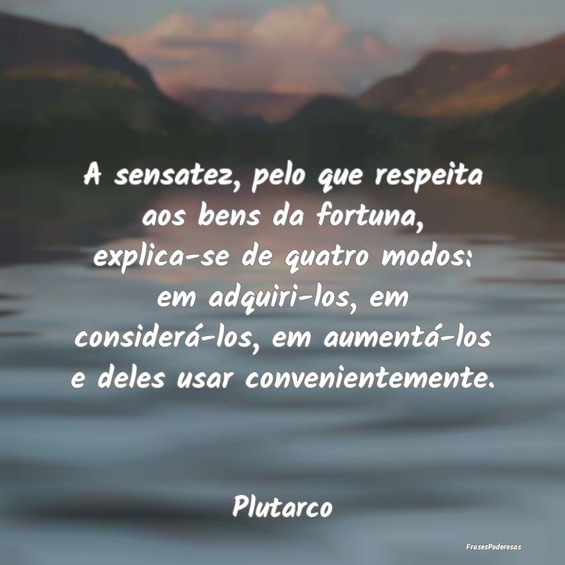 A sensatez, pelo que respeita aos bens da fortuna,... A sensatez, pelo que respeita aos bens da fortuna,...