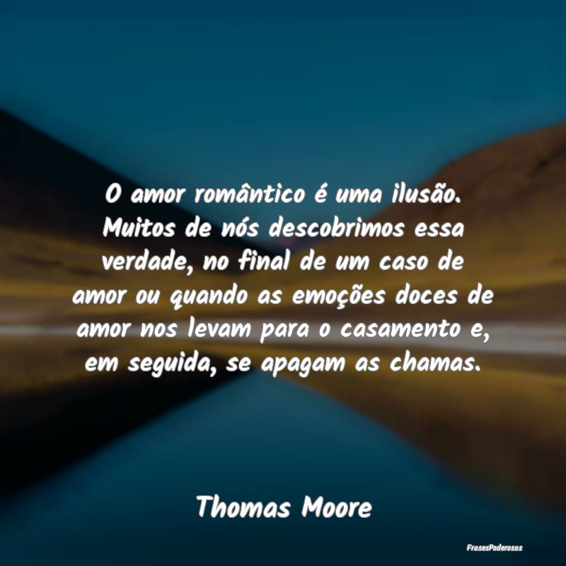 O amor romântico é uma ilusão. Muitos de nós d...
