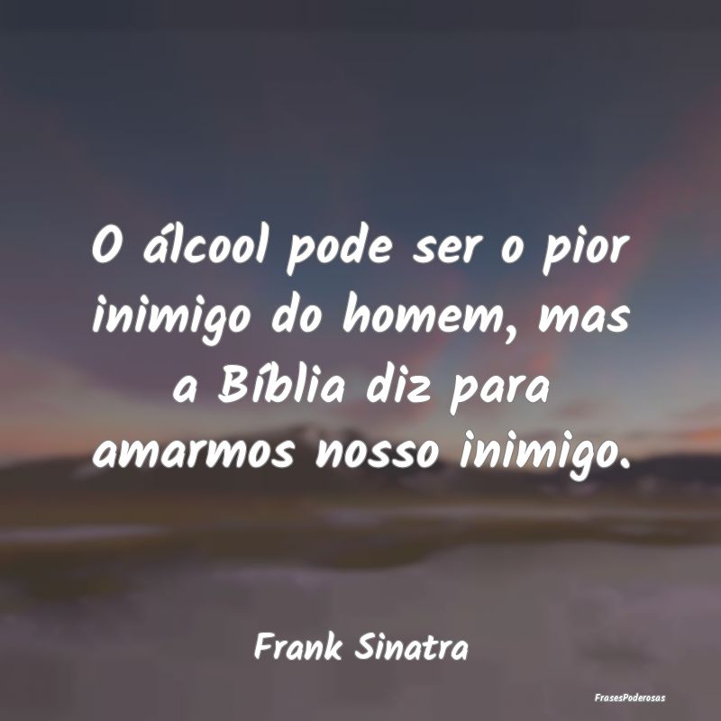 O álcool pode ser o pior inimigo do homem, mas a ...