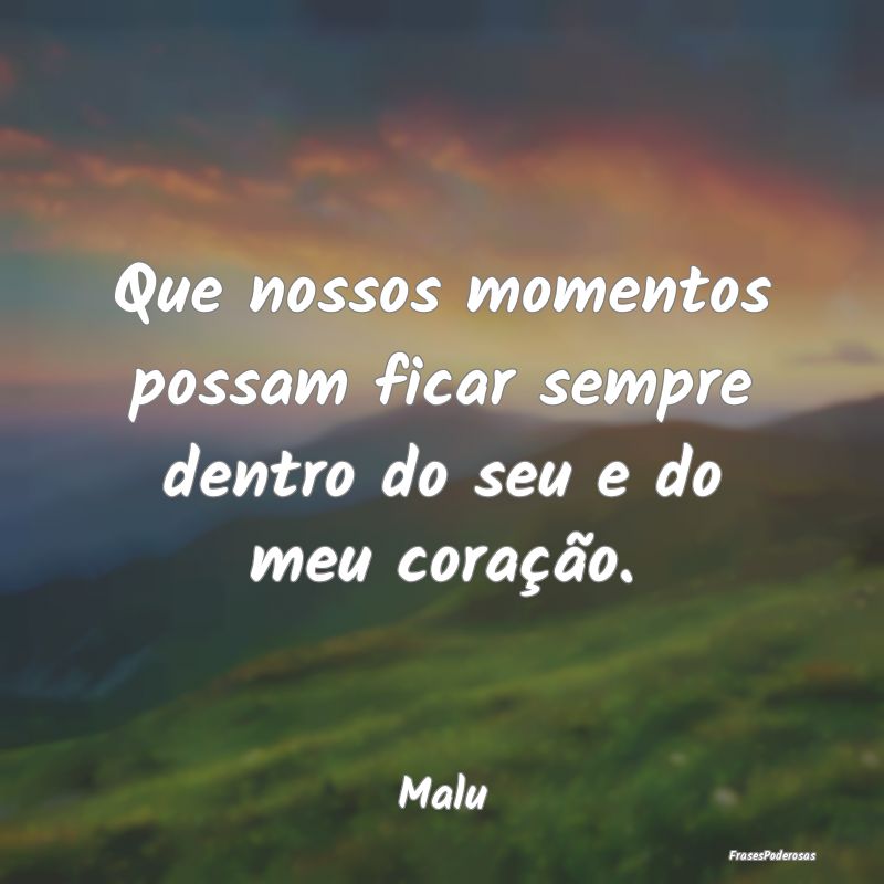 Que nossos momentos possam ficar sempre dentro do ...