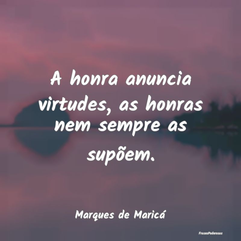 A honra anuncia virtudes, as honras nem sempre as ...