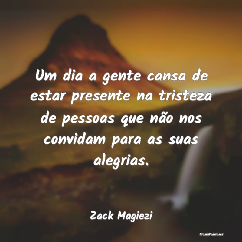 Um dia a gente cansa de estar presente na tristeza... Um dia a gente cansa de estar presente na tristeza...