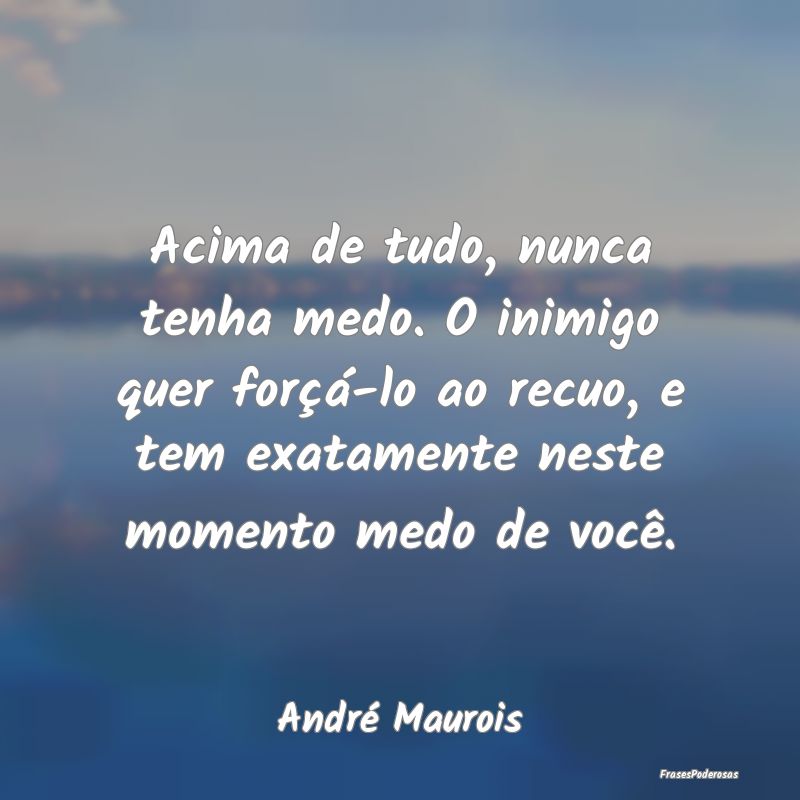Acima de tudo, nunca tenha medo. O inimigo quer fo... Acima de tudo, nunca tenha medo. O inimigo quer fo...