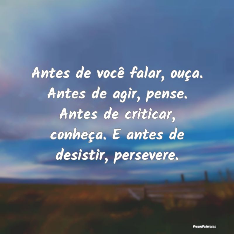 Antes de você falar, ouça. Antes de agir, pense.... Antes de você falar, ouça. Antes de agir, pense....