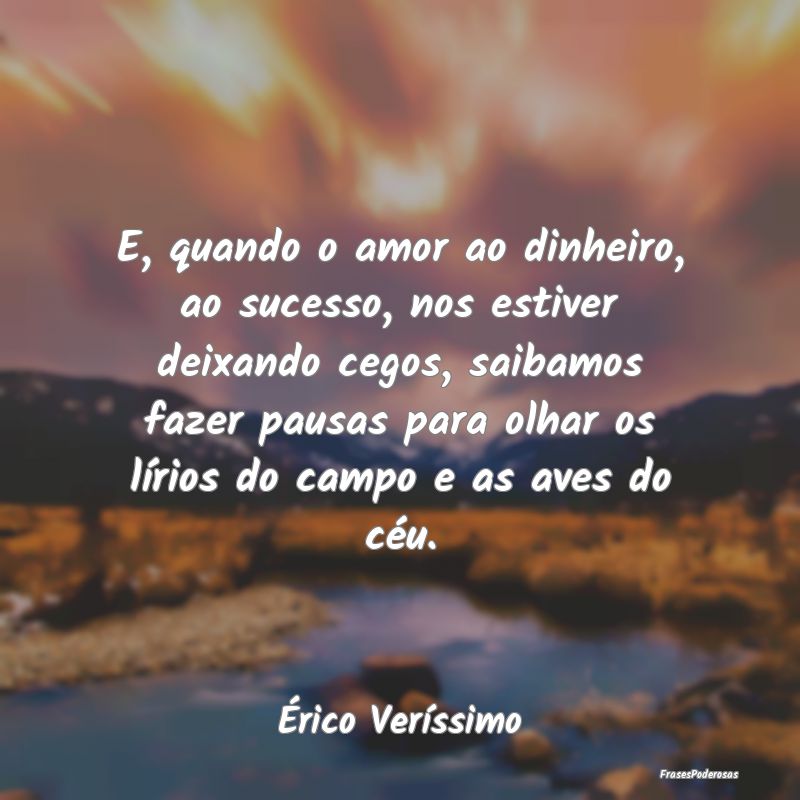 E, quando o amor ao dinheiro, ao sucesso, nos esti... E, quando o amor ao dinheiro, ao sucesso, nos esti...