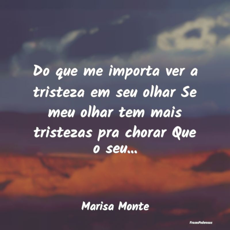 Do que me importa ver a tristeza em seu olhar Se m... Do que me importa ver a tristeza em seu olhar Se m...