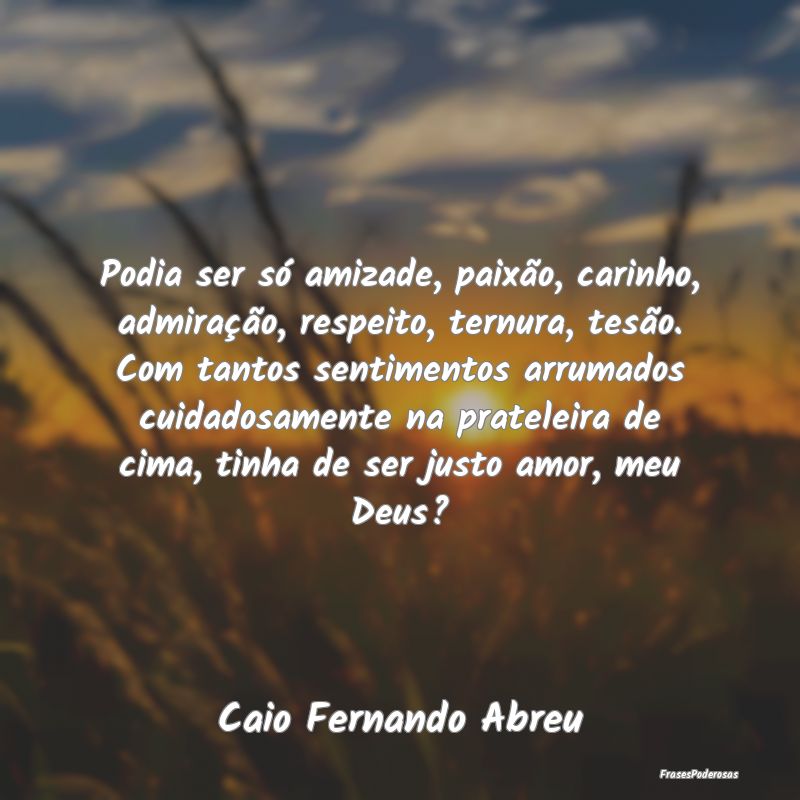 Podia ser só amizade, paixão, carinho, admiraçÃ... Podia ser só amizade, paixão, carinho, admiraçÃ...