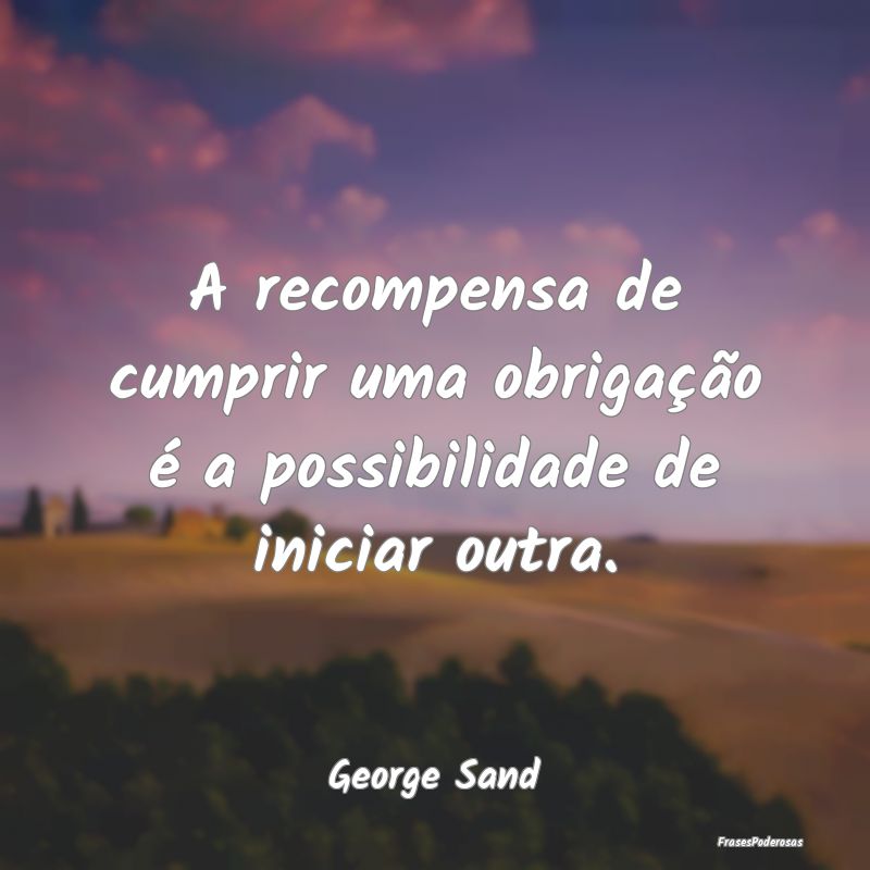 A recompensa de cumprir uma obrigação é a possi...