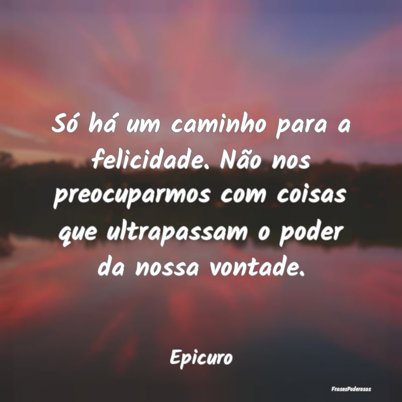 Só há um caminho para a felicidade. Não nos pre... Só há um caminho para a felicidade. Não nos pre...
