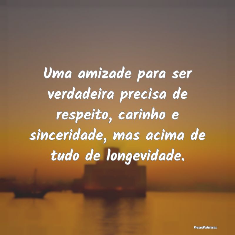 Uma amizade para ser verdadeira precisa de respeit...