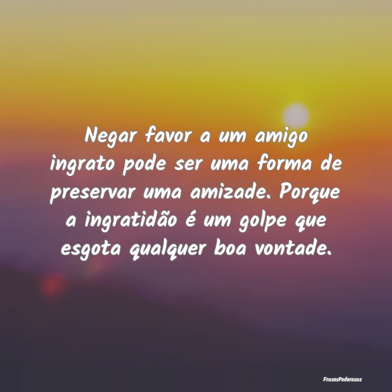 Negar favor a um amigo ingrato pode ser uma forma ...