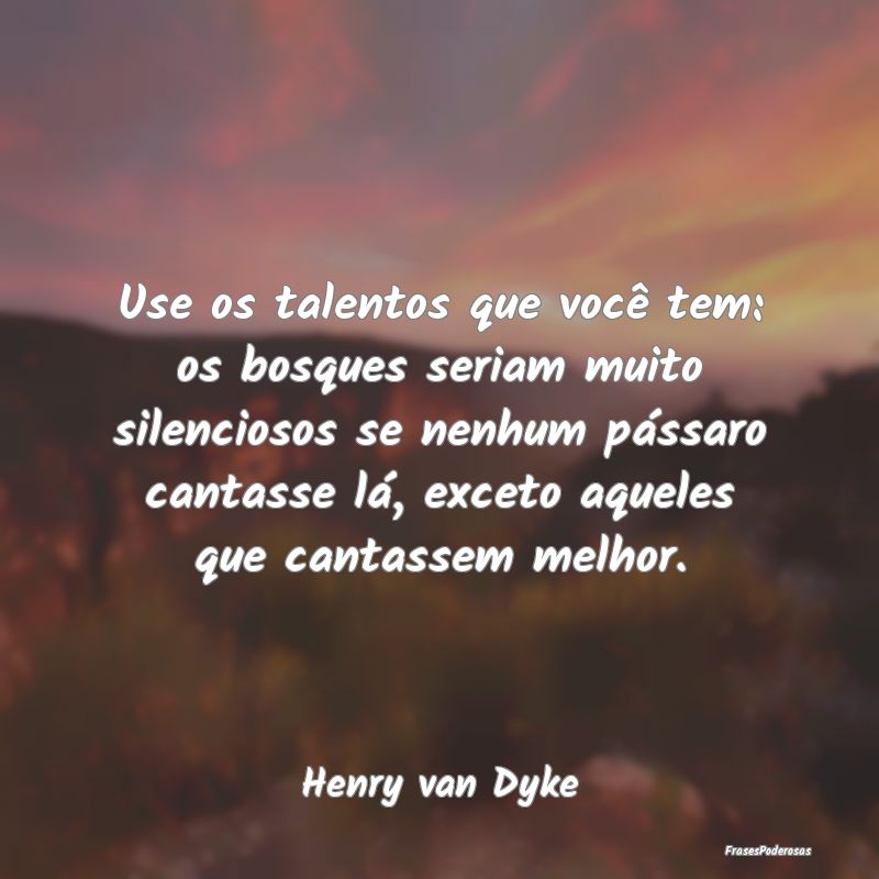 Use os talentos que você tem: os bosques seriam m... Use os talentos que você tem: os bosques seriam m...