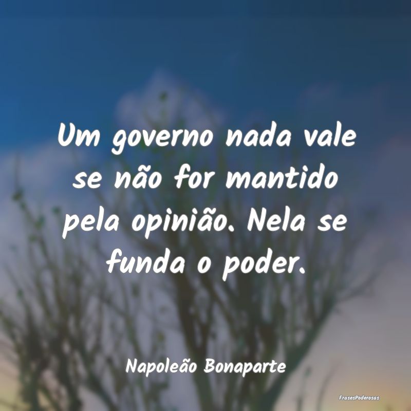 Um governo nada vale se não for mantido pela opin...