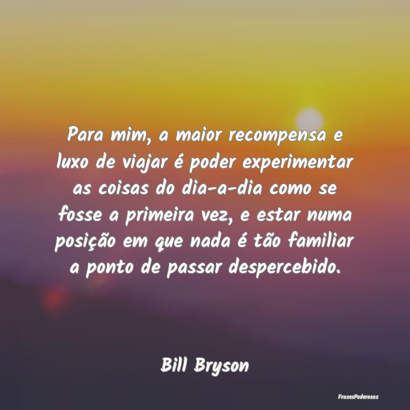 Para mim, a maior recompensa e luxo de viajar é p... Para mim, a maior recompensa e luxo de viajar é p...